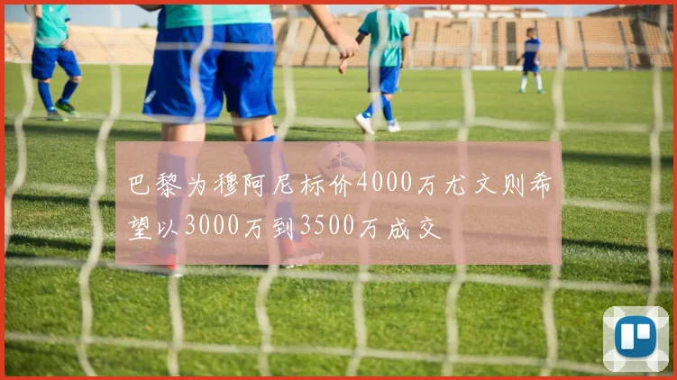 巴黎为穆阿尼标价4000万尤文则希望以3000万到3500万成交
