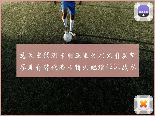 意天空预测卡利亚里对尤文首发阵容库普替代洛卡特利继续4231战术