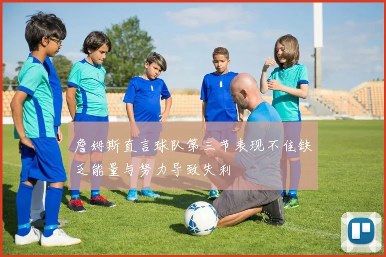 詹姆斯直言球队第三节表现不佳缺乏能量与努力导致失利