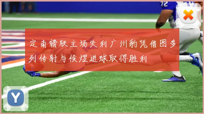 定南赣联主场失利广州豹凭借图多列传射与侯煜进球取得胜利