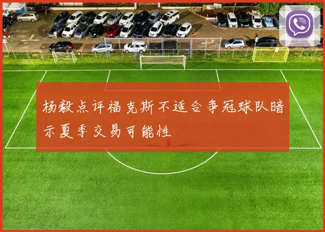 杨毅点评福克斯不适合争冠球队暗示夏季交易可能性