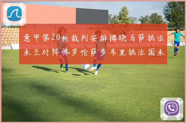 意甲第20轮裁判安排揭晓马萨执法米兰对阵佛罗伦萨多韦里执法国米比赛